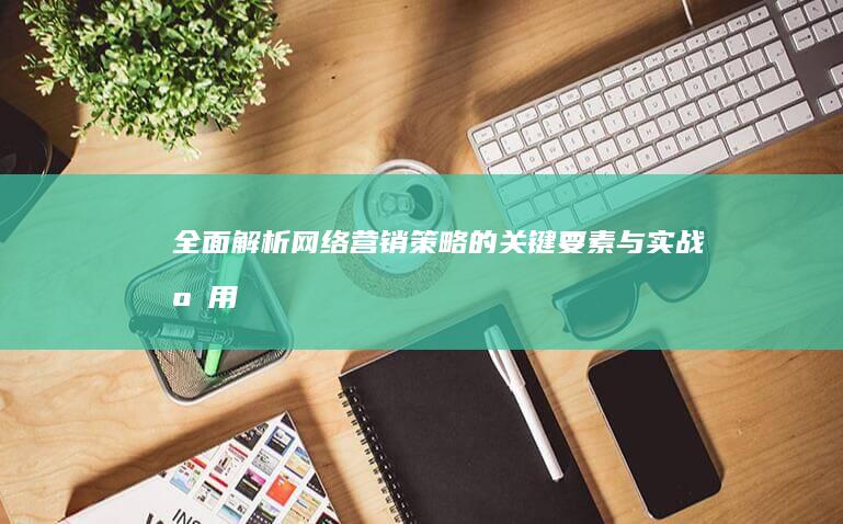 全面解析：网络营销策略的关键要素与实战应用