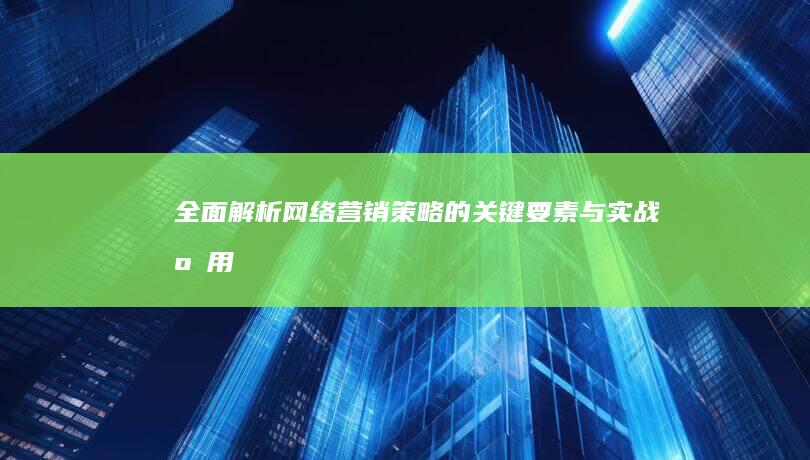 全面解析：网络营销策略的关键要素与实战应用